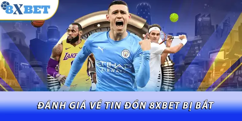 Đánh giá về tin đồn 8XBET bị bắt