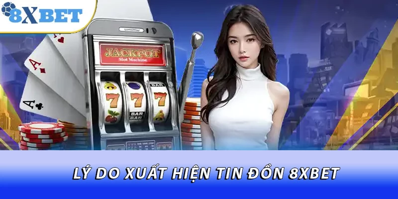 Lý do xuất hiện tin đồn 8XBET