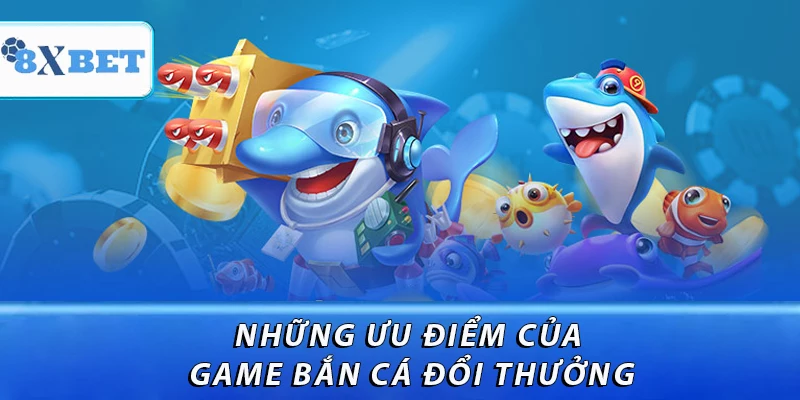 Những ưu điểm của game bắn cá đổi thưởng